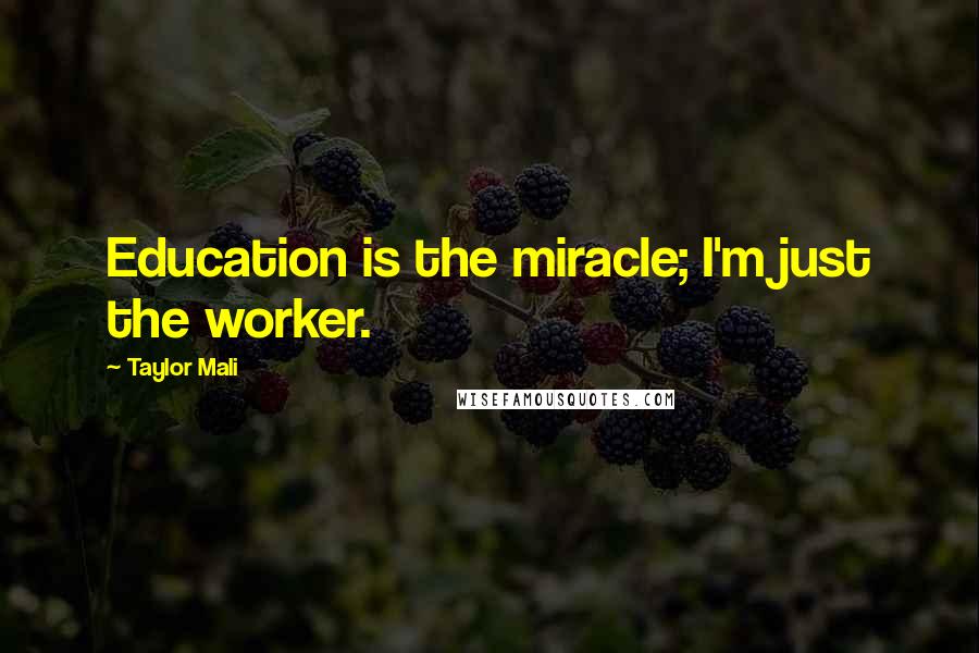 Taylor Mali Quotes: Education is the miracle; I'm just the worker.