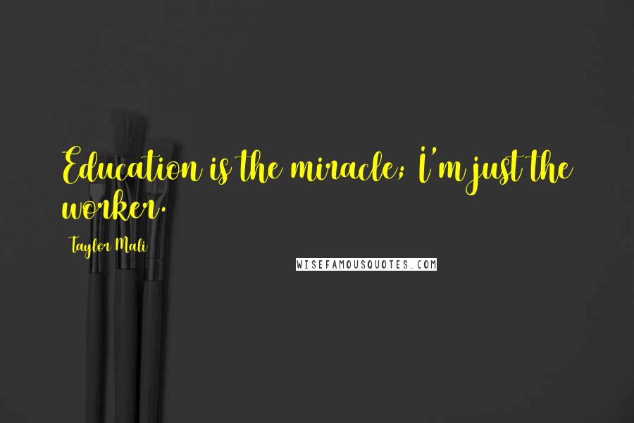 Taylor Mali Quotes: Education is the miracle; I'm just the worker.