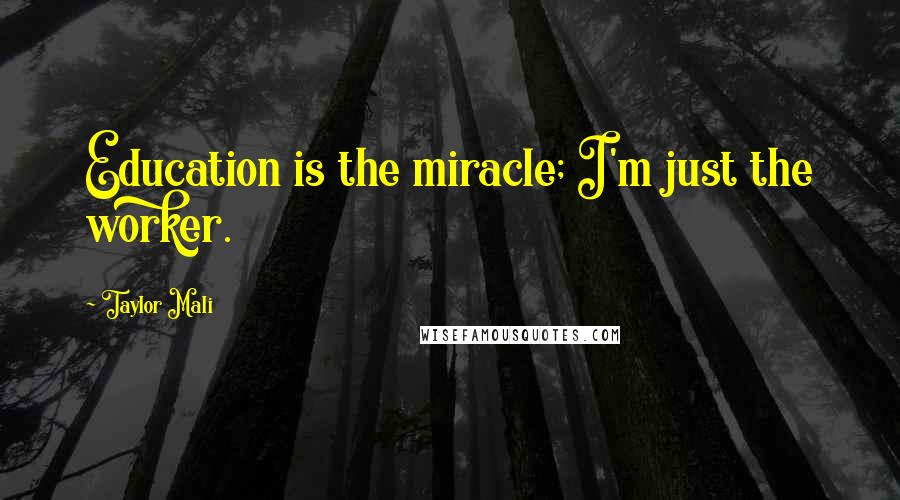 Taylor Mali Quotes: Education is the miracle; I'm just the worker.