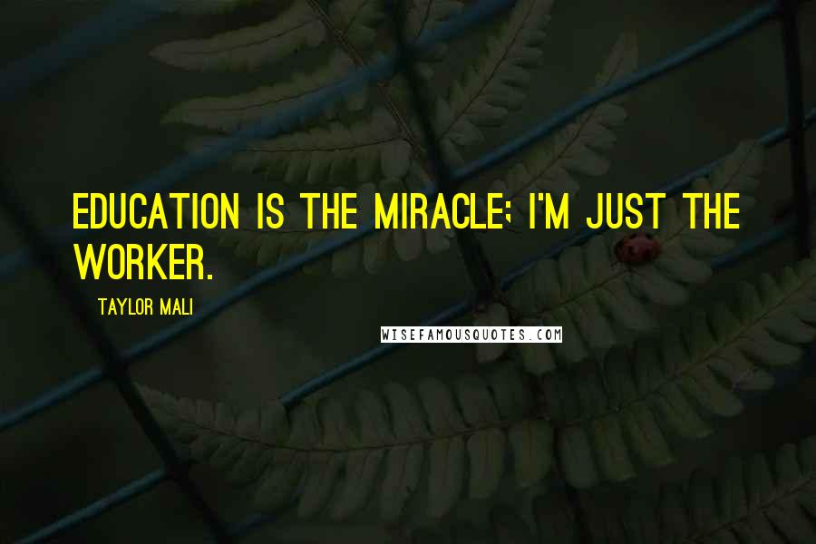 Taylor Mali Quotes: Education is the miracle; I'm just the worker.