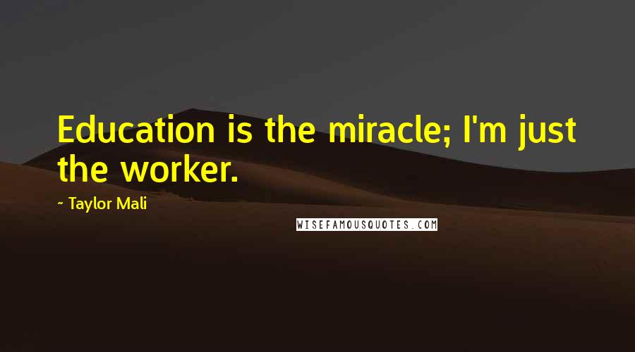 Taylor Mali Quotes: Education is the miracle; I'm just the worker.