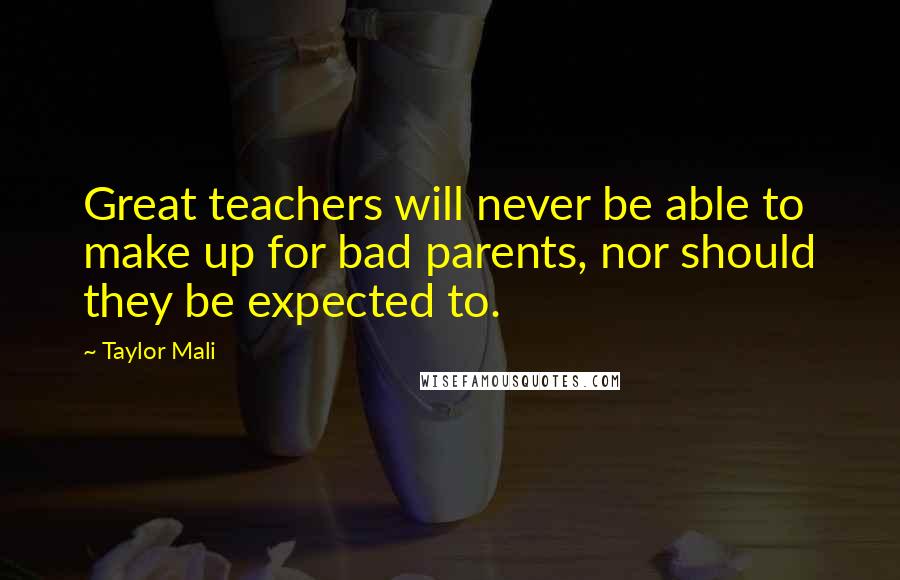 Taylor Mali Quotes: Great teachers will never be able to make up for bad parents, nor should they be expected to.