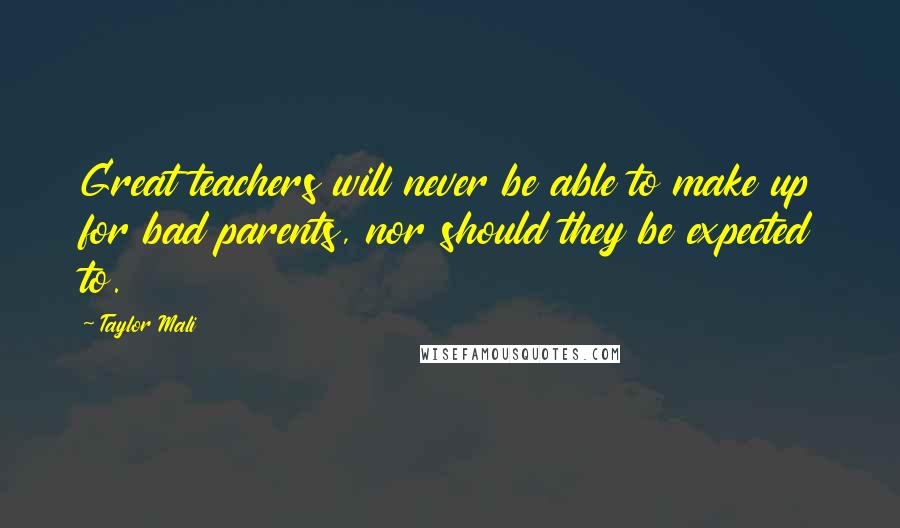 Taylor Mali Quotes: Great teachers will never be able to make up for bad parents, nor should they be expected to.