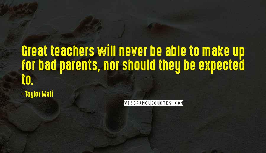 Taylor Mali Quotes: Great teachers will never be able to make up for bad parents, nor should they be expected to.