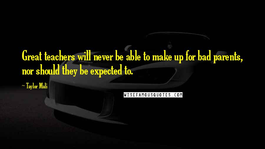 Taylor Mali Quotes: Great teachers will never be able to make up for bad parents, nor should they be expected to.