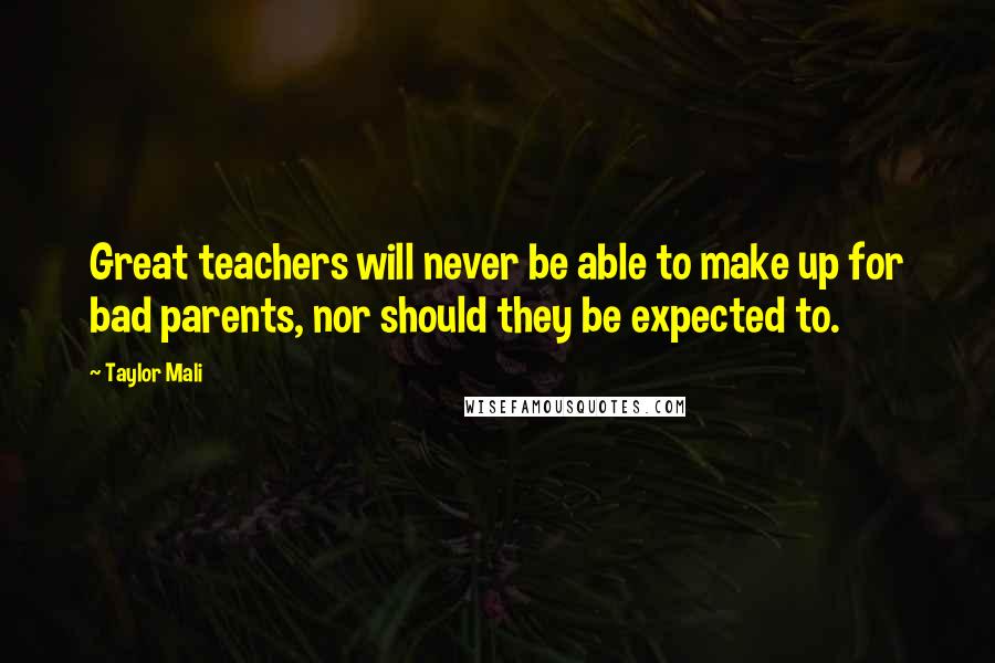 Taylor Mali Quotes: Great teachers will never be able to make up for bad parents, nor should they be expected to.