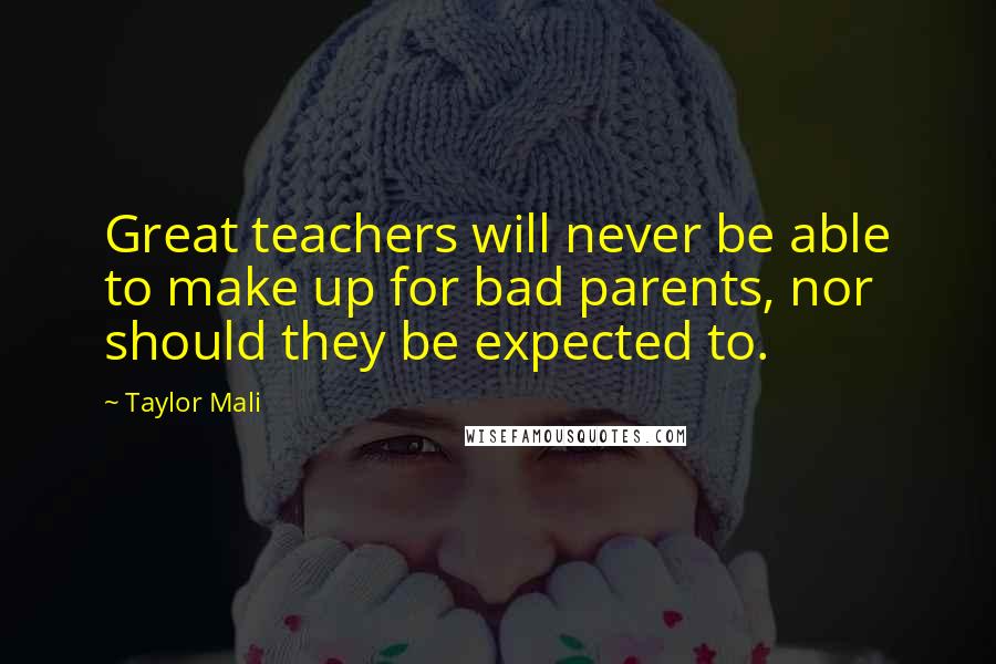 Taylor Mali Quotes: Great teachers will never be able to make up for bad parents, nor should they be expected to.