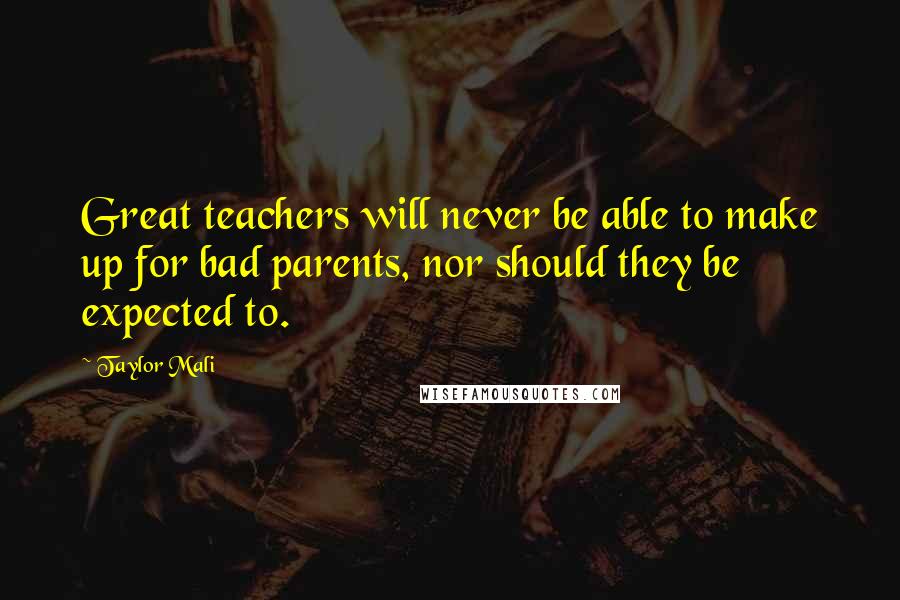 Taylor Mali Quotes: Great teachers will never be able to make up for bad parents, nor should they be expected to.