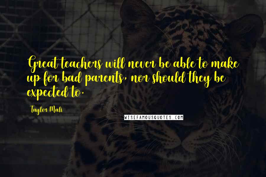 Taylor Mali Quotes: Great teachers will never be able to make up for bad parents, nor should they be expected to.