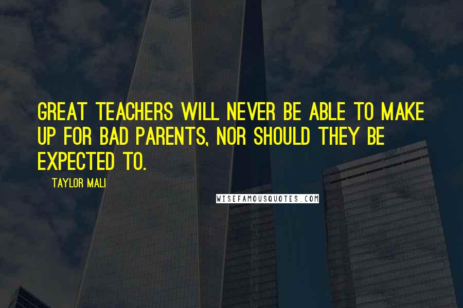 Taylor Mali Quotes: Great teachers will never be able to make up for bad parents, nor should they be expected to.