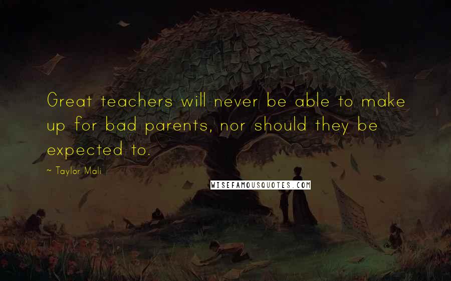 Taylor Mali Quotes: Great teachers will never be able to make up for bad parents, nor should they be expected to.