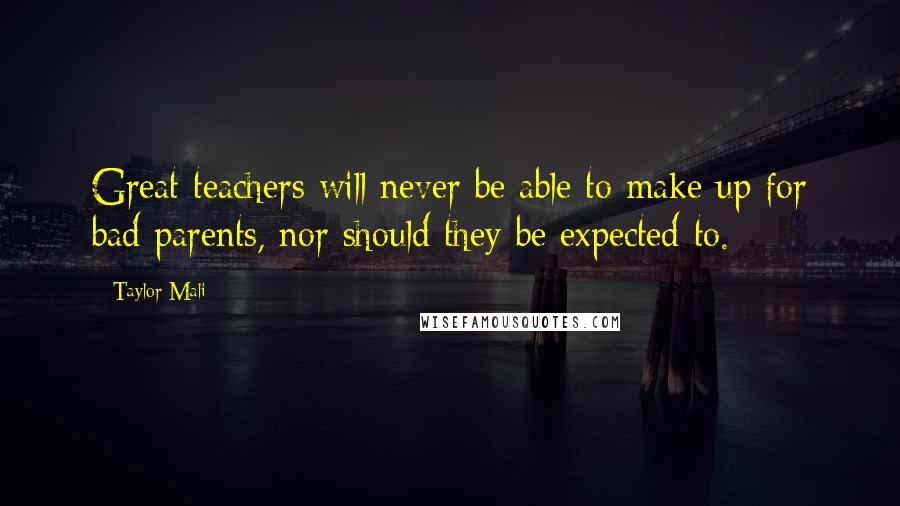Taylor Mali Quotes: Great teachers will never be able to make up for bad parents, nor should they be expected to.