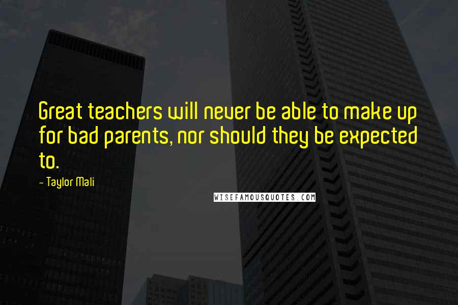 Taylor Mali Quotes: Great teachers will never be able to make up for bad parents, nor should they be expected to.