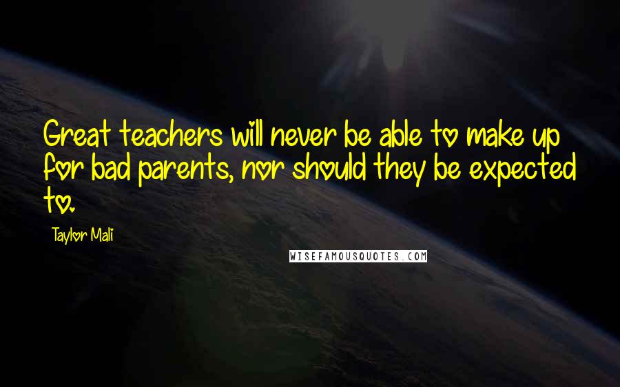 Taylor Mali Quotes: Great teachers will never be able to make up for bad parents, nor should they be expected to.