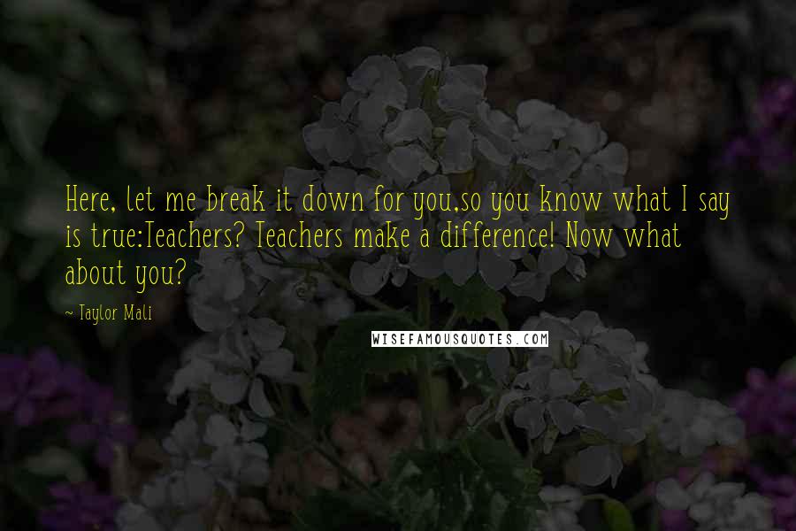 Taylor Mali Quotes: Here, let me break it down for you,so you know what I say is true:Teachers? Teachers make a difference! Now what about you?