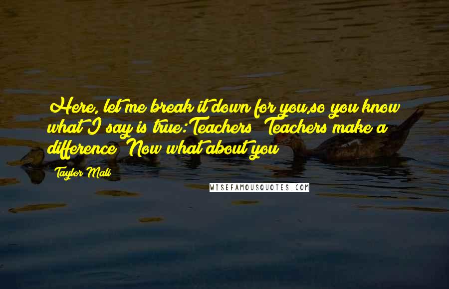Taylor Mali Quotes: Here, let me break it down for you,so you know what I say is true:Teachers? Teachers make a difference! Now what about you?