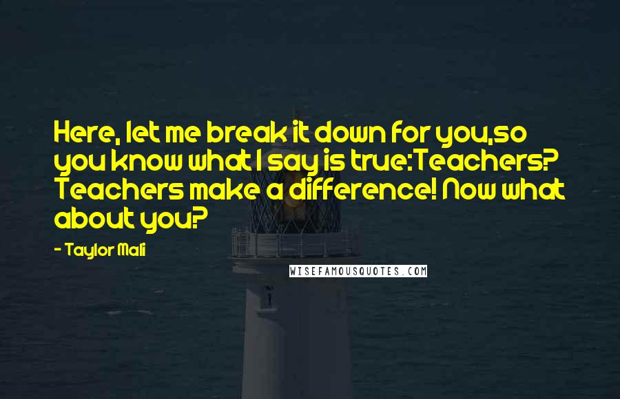 Taylor Mali Quotes: Here, let me break it down for you,so you know what I say is true:Teachers? Teachers make a difference! Now what about you?