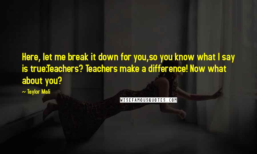 Taylor Mali Quotes: Here, let me break it down for you,so you know what I say is true:Teachers? Teachers make a difference! Now what about you?