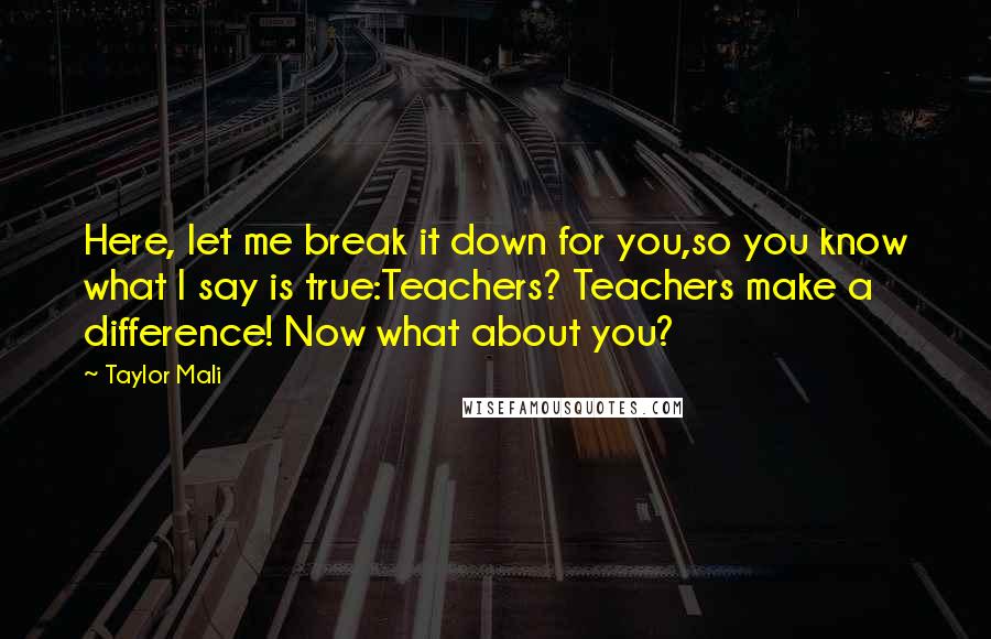 Taylor Mali Quotes: Here, let me break it down for you,so you know what I say is true:Teachers? Teachers make a difference! Now what about you?