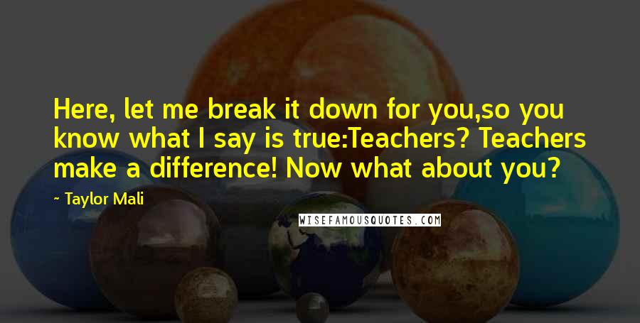 Taylor Mali Quotes: Here, let me break it down for you,so you know what I say is true:Teachers? Teachers make a difference! Now what about you?