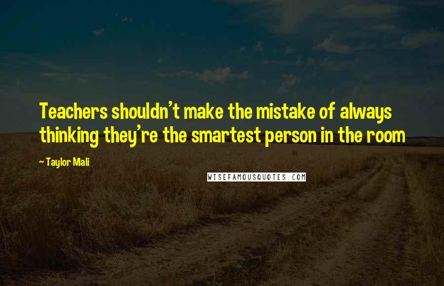 Taylor Mali Quotes: Teachers shouldn't make the mistake of always thinking they're the smartest person in the room