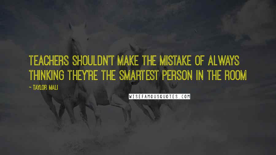 Taylor Mali Quotes: Teachers shouldn't make the mistake of always thinking they're the smartest person in the room