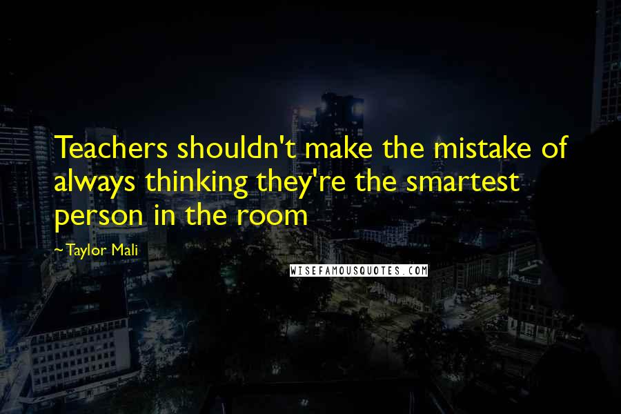 Taylor Mali Quotes: Teachers shouldn't make the mistake of always thinking they're the smartest person in the room