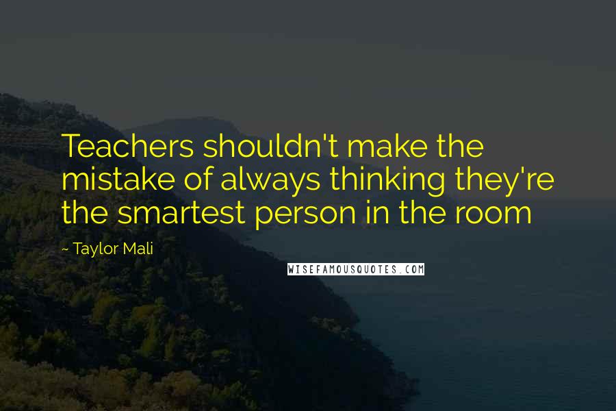 Taylor Mali Quotes: Teachers shouldn't make the mistake of always thinking they're the smartest person in the room