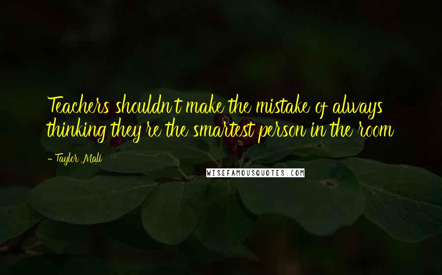 Taylor Mali Quotes: Teachers shouldn't make the mistake of always thinking they're the smartest person in the room