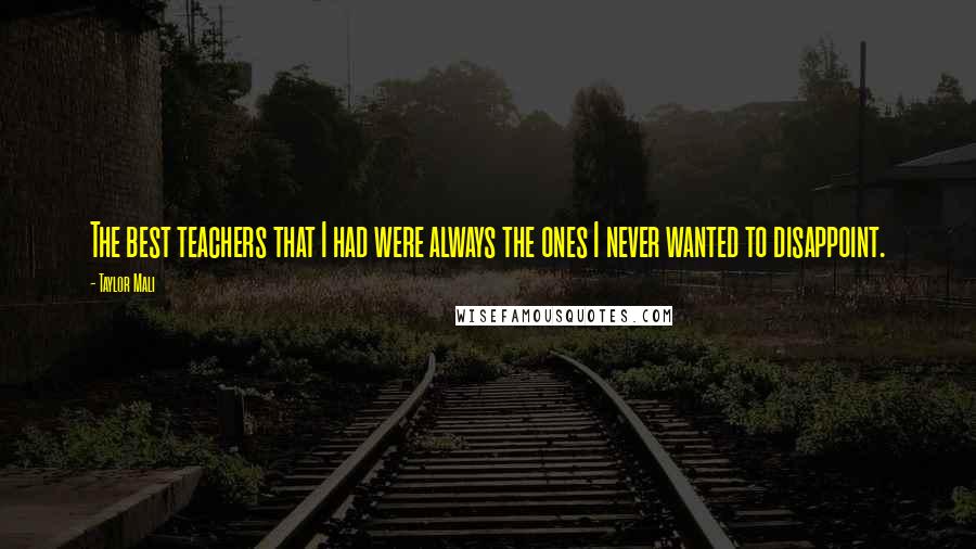 Taylor Mali Quotes: The best teachers that I had were always the ones I never wanted to disappoint.