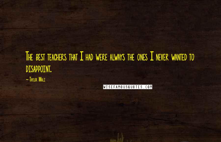 Taylor Mali Quotes: The best teachers that I had were always the ones I never wanted to disappoint.