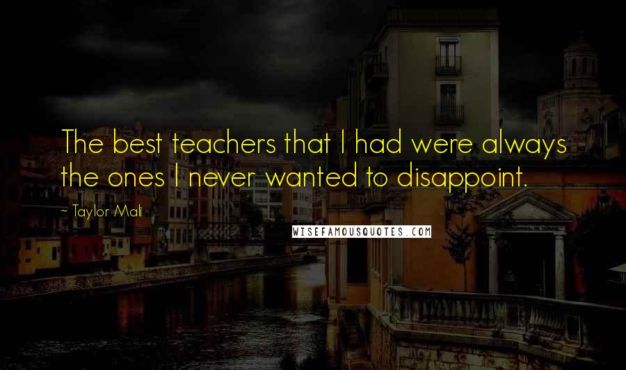 Taylor Mali Quotes: The best teachers that I had were always the ones I never wanted to disappoint.