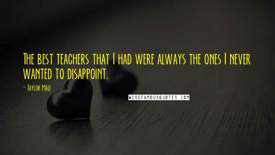 Taylor Mali Quotes: The best teachers that I had were always the ones I never wanted to disappoint.