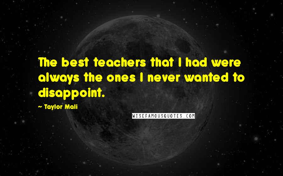 Taylor Mali Quotes: The best teachers that I had were always the ones I never wanted to disappoint.