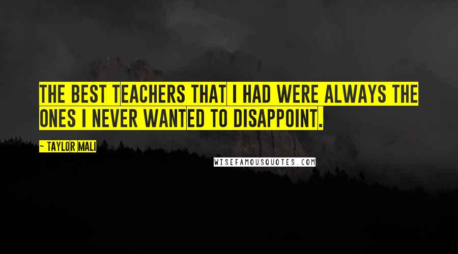 Taylor Mali Quotes: The best teachers that I had were always the ones I never wanted to disappoint.