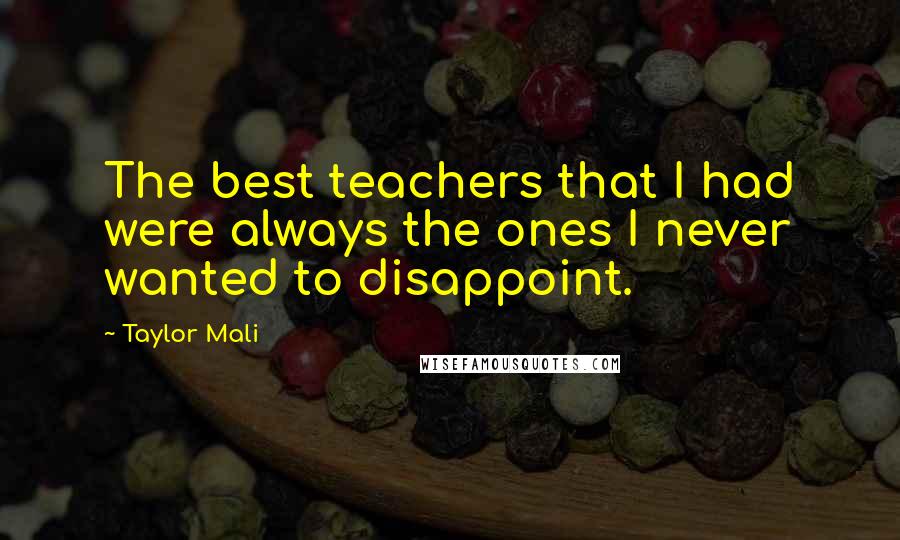 Taylor Mali Quotes: The best teachers that I had were always the ones I never wanted to disappoint.