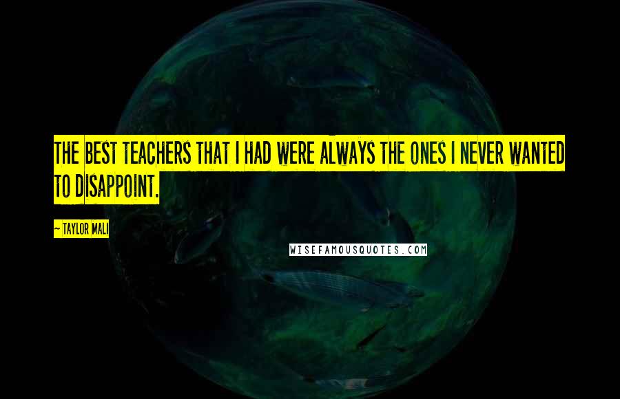 Taylor Mali Quotes: The best teachers that I had were always the ones I never wanted to disappoint.