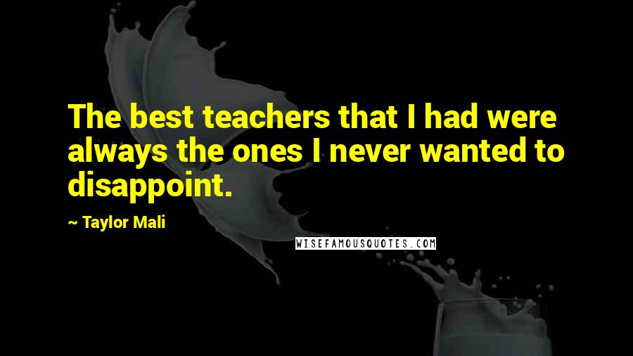 Taylor Mali Quotes: The best teachers that I had were always the ones I never wanted to disappoint.