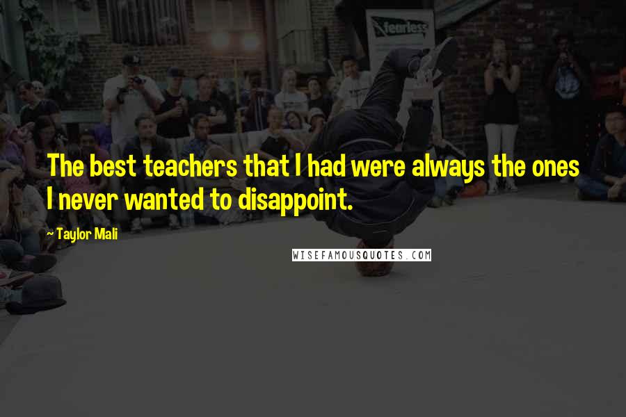 Taylor Mali Quotes: The best teachers that I had were always the ones I never wanted to disappoint.