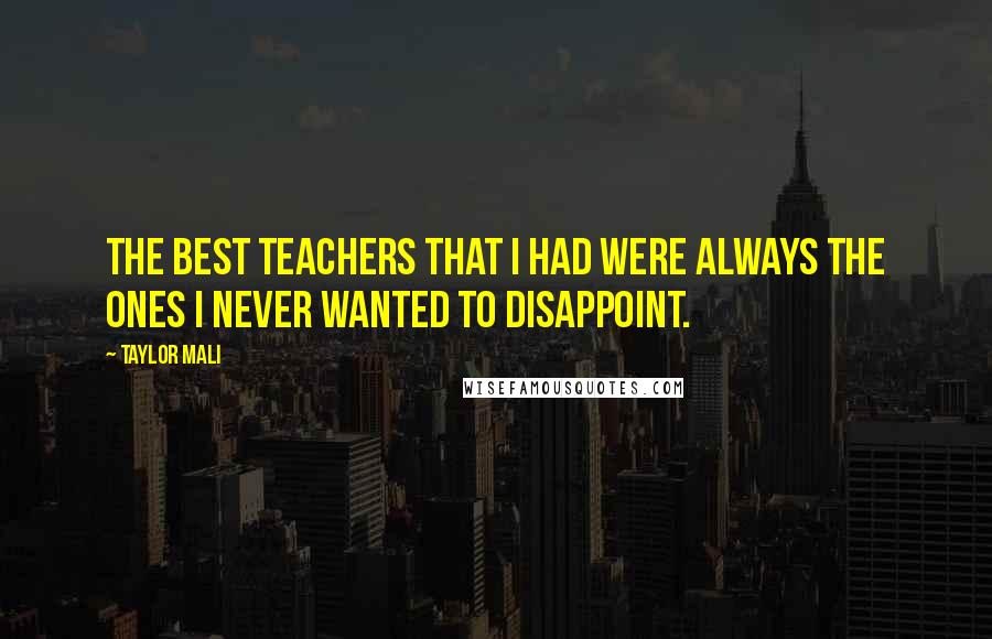 Taylor Mali Quotes: The best teachers that I had were always the ones I never wanted to disappoint.