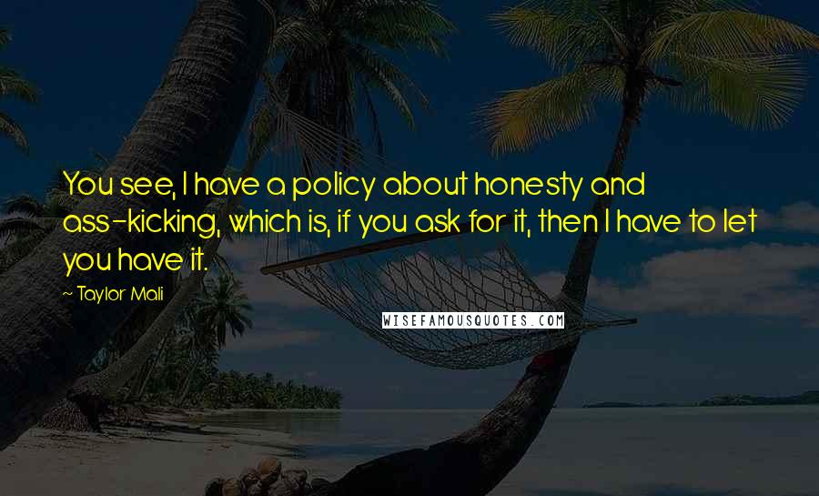 Taylor Mali Quotes: You see, I have a policy about honesty and ass-kicking, which is, if you ask for it, then I have to let you have it.