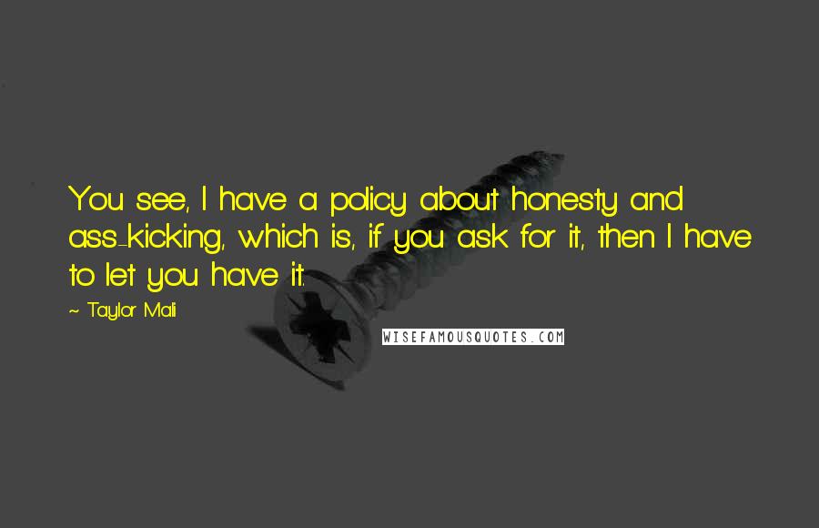 Taylor Mali Quotes: You see, I have a policy about honesty and ass-kicking, which is, if you ask for it, then I have to let you have it.