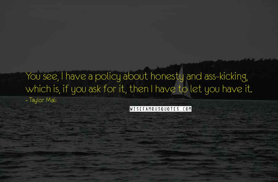 Taylor Mali Quotes: You see, I have a policy about honesty and ass-kicking, which is, if you ask for it, then I have to let you have it.