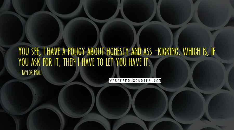 Taylor Mali Quotes: You see, I have a policy about honesty and ass-kicking, which is, if you ask for it, then I have to let you have it.