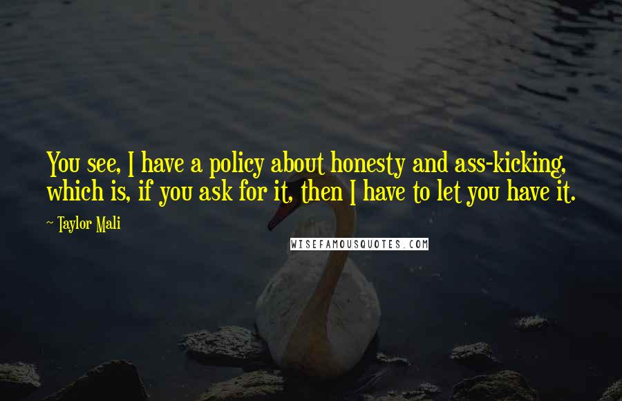 Taylor Mali Quotes: You see, I have a policy about honesty and ass-kicking, which is, if you ask for it, then I have to let you have it.