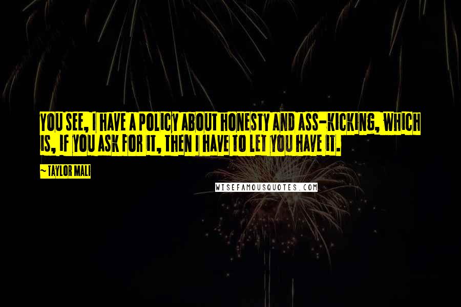 Taylor Mali Quotes: You see, I have a policy about honesty and ass-kicking, which is, if you ask for it, then I have to let you have it.