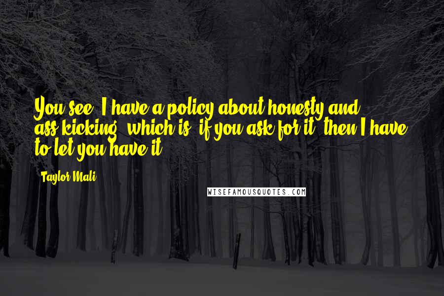 Taylor Mali Quotes: You see, I have a policy about honesty and ass-kicking, which is, if you ask for it, then I have to let you have it.