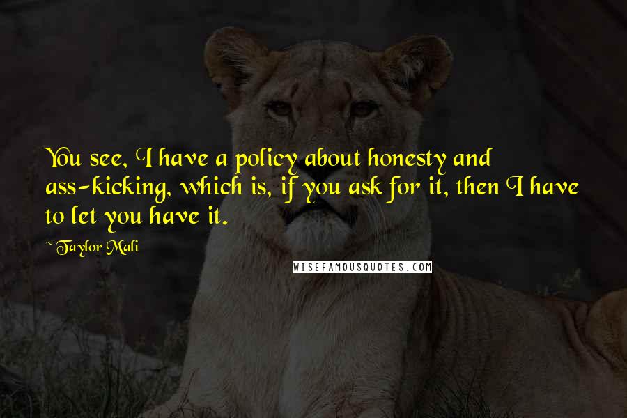 Taylor Mali Quotes: You see, I have a policy about honesty and ass-kicking, which is, if you ask for it, then I have to let you have it.