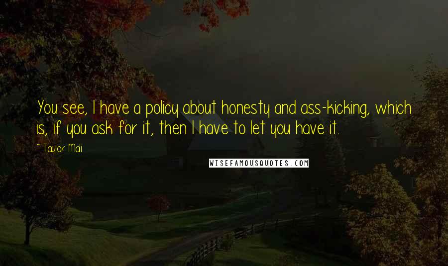 Taylor Mali Quotes: You see, I have a policy about honesty and ass-kicking, which is, if you ask for it, then I have to let you have it.