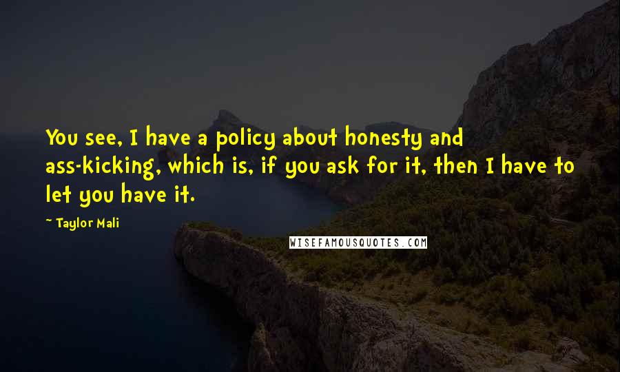 Taylor Mali Quotes: You see, I have a policy about honesty and ass-kicking, which is, if you ask for it, then I have to let you have it.